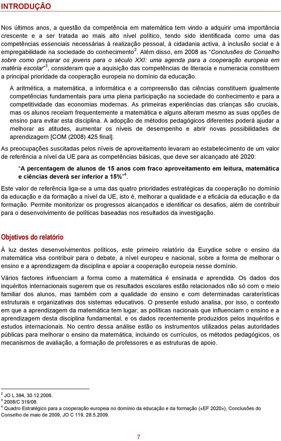 Além disso, em 2008 as Conclusões do Conselho sobre como preparar os jovens para o século XXI: uma agenda para a cooperação europeia em matéria escolar 3, consideram que a aquisição das competências