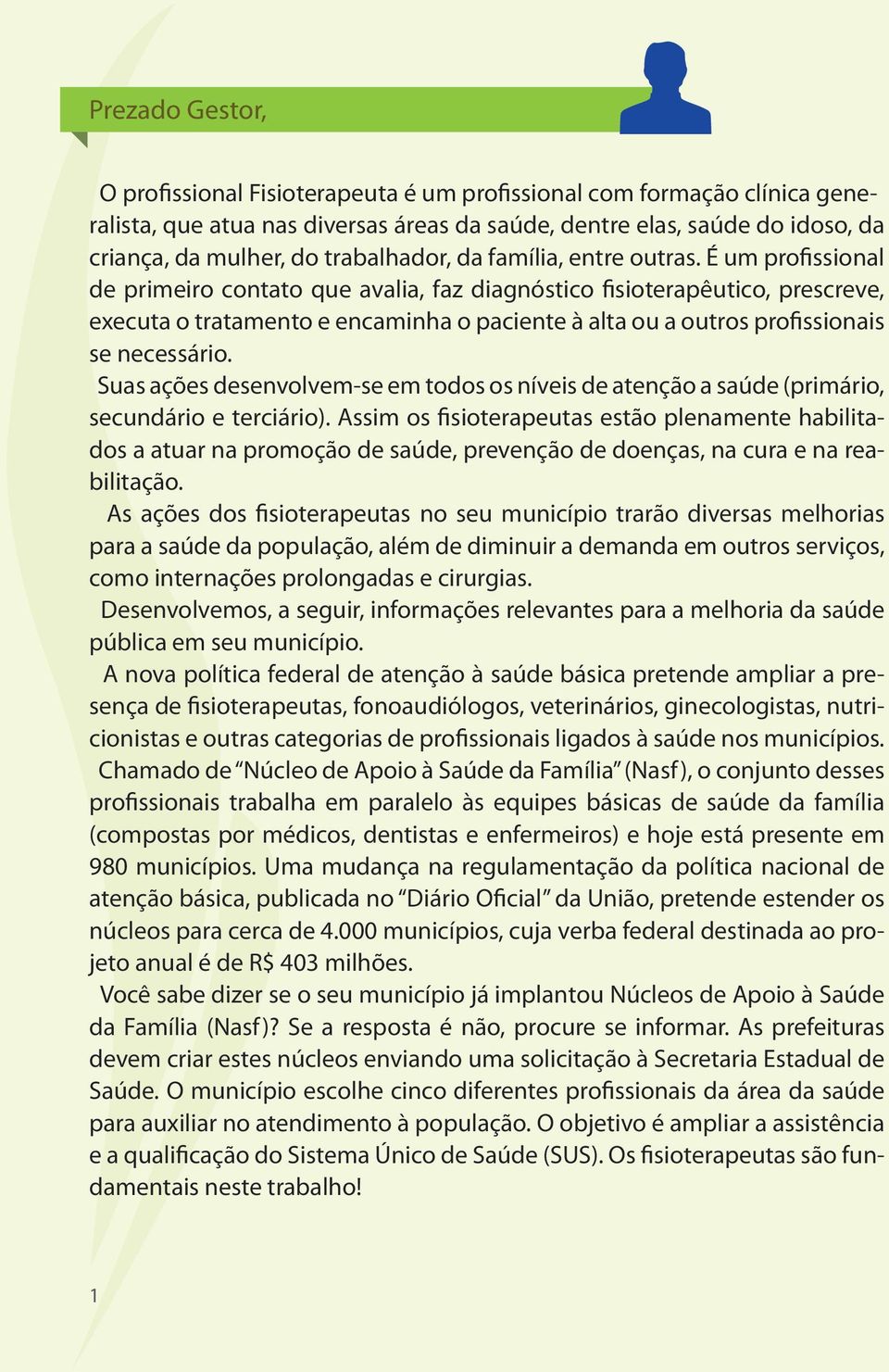 É um profissional de primeiro contato que avalia, faz diagnóstico fisioterapêutico, prescreve, executa o tratamento e encaminha o paciente à alta ou a outros profissionais se necessário.