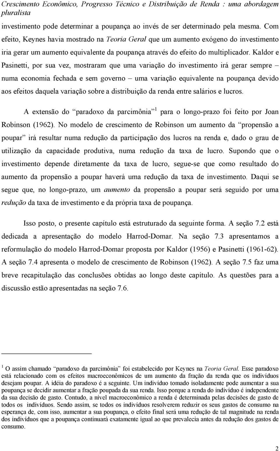 Kaldor e Pasinetti, or sua vez, mostraram que uma variação do investimento irá gerar semre numa economia fechada e sem governo uma variação equivalente na ouança devido aos efeitos daquela variação