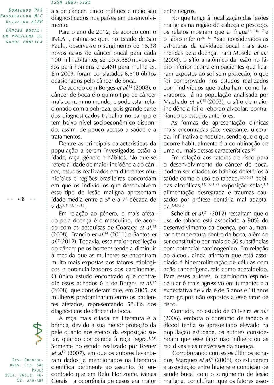 880 novos casos para homens e 2.460 para mulheres. Em 2009, foram constatados 6.510 óbitos ocasionados pelo câncer de boca. De acordo com Borges et al.