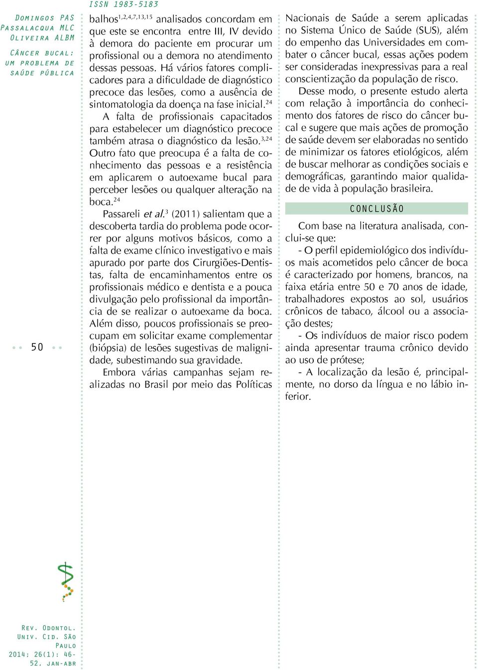 24 A falta de profissionais capacitados para estabelecer um diagnóstico precoce também atrasa o diagnóstico da lesão.