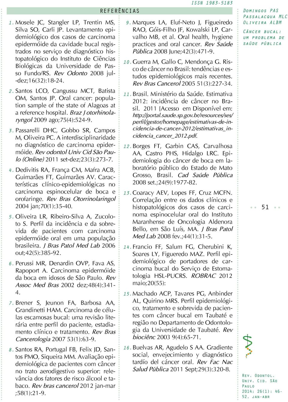 Fundo/RS. Rev Odonto 2008 jul- -dez;16(32):18-24. 2. Santos LCO, Cangussu MCT, Batista OM, Santos JP. Oral cancer: population sample of the state of Alagoas at a reference hospital.