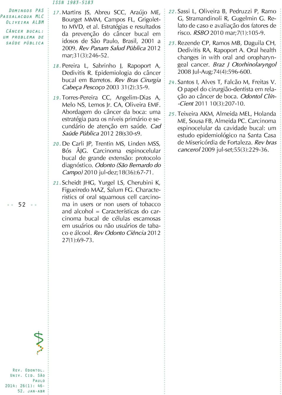 Torres-Pereira CC, Angelim-Dias A, Melo NS, Lemos Jr. CA, Oliveira EMF. Abordagem do câncer da boca: uma estratégia para os níveis primário e secundário de atenção em saúde.