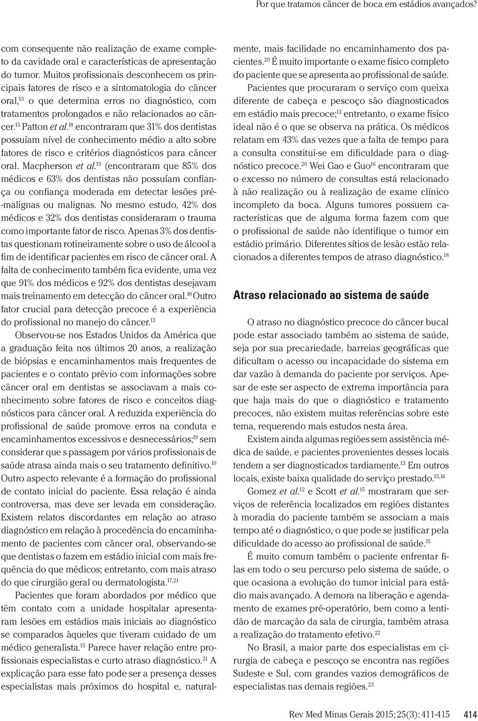 15 Patton et al. 18 encontraram que 31% dos dentistas possuíam nível de conhecimento médio a alto sobre fatores de risco e critérios diagnósticos para câncer oral. Macpherson et al.