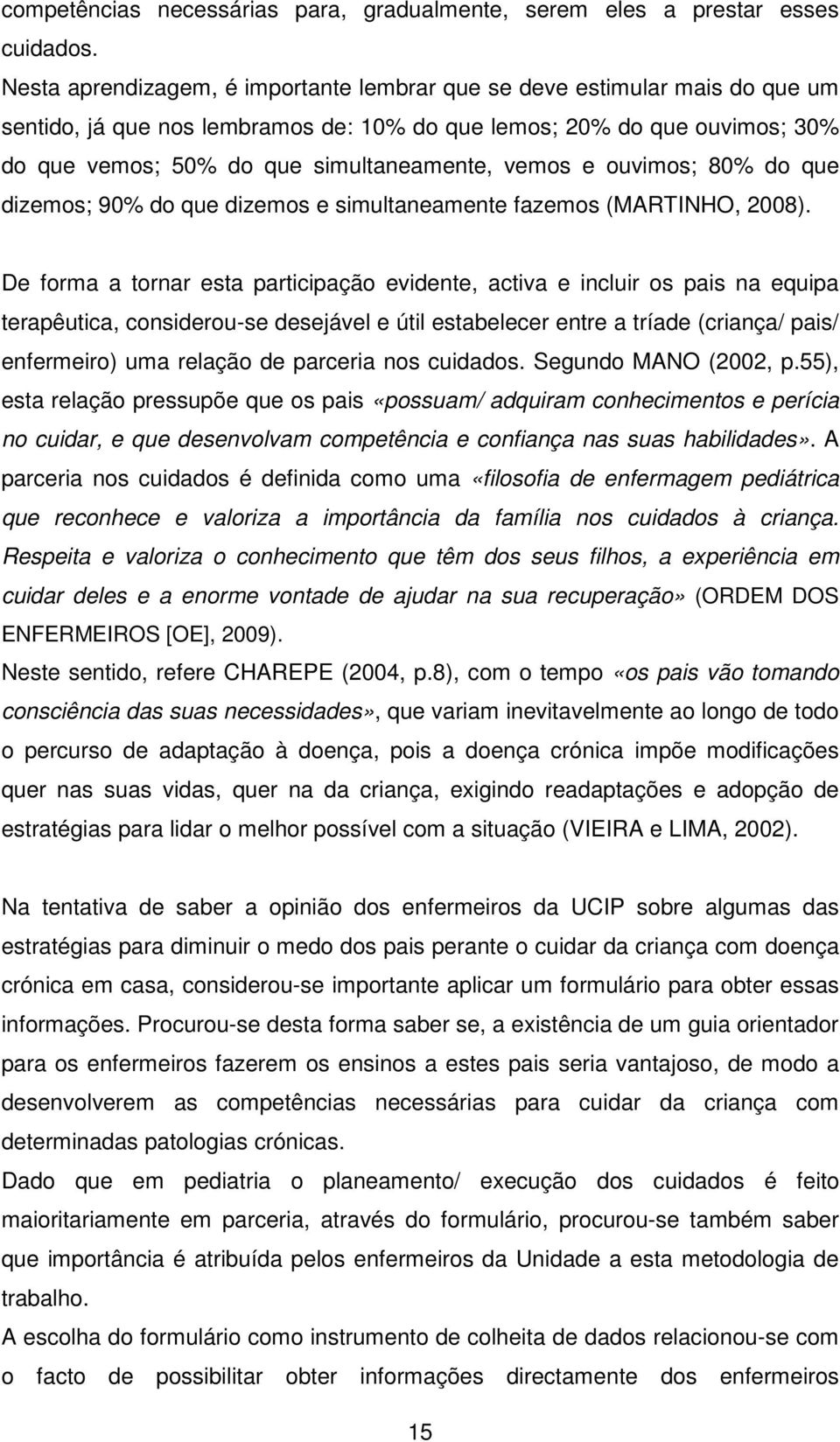 vemos e ouvimos; 80% do que dizemos; 90% do que dizemos e simultaneamente fazemos (MARTINHO, 2008).