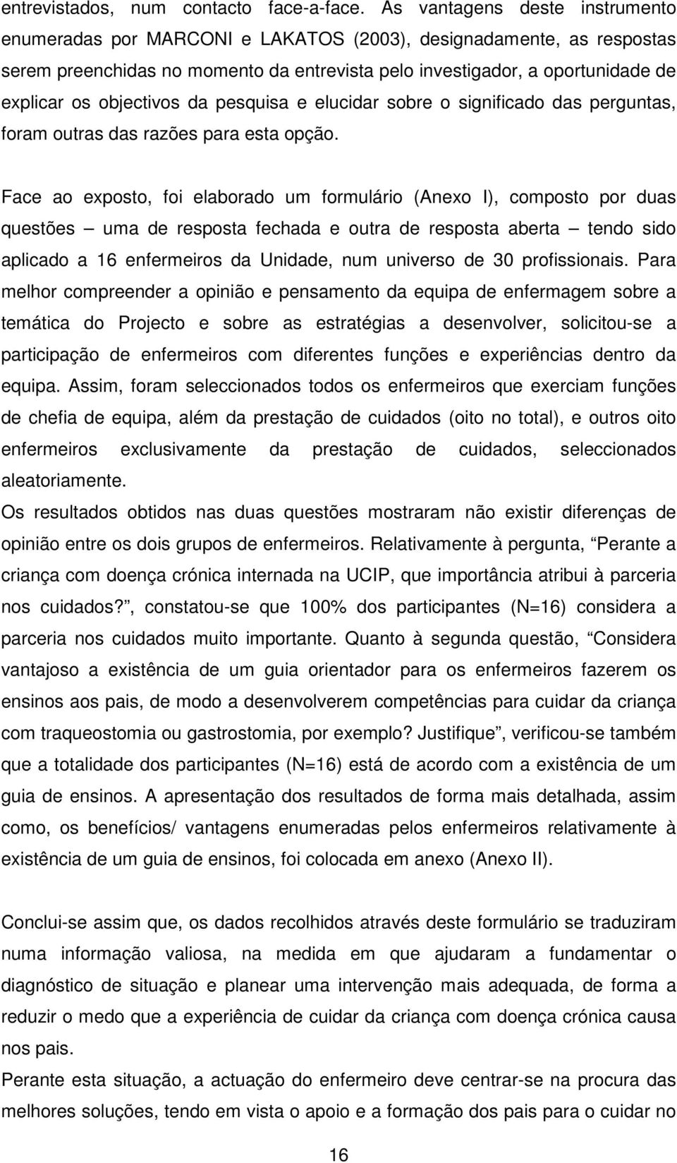 objectivos da pesquisa e elucidar sobre o significado das perguntas, foram outras das razões para esta opção.