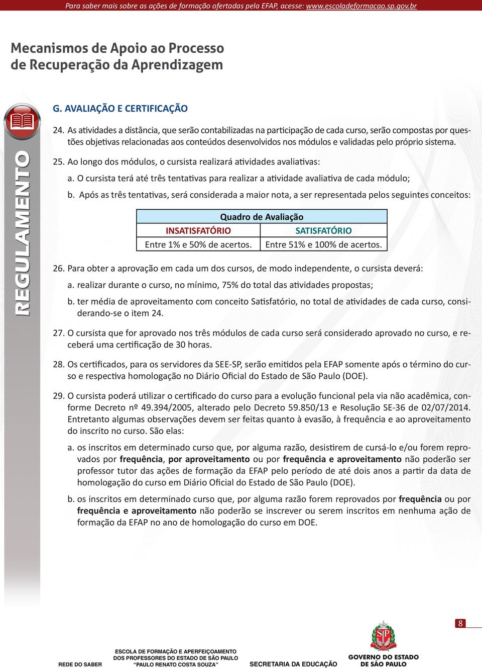 sistema. 25. Ao longo dos módulos, o cursista realizará atividades avaliativas: a. O cursista terá até três tentativas para realizar a atividade avaliativa de cada módulo; b.