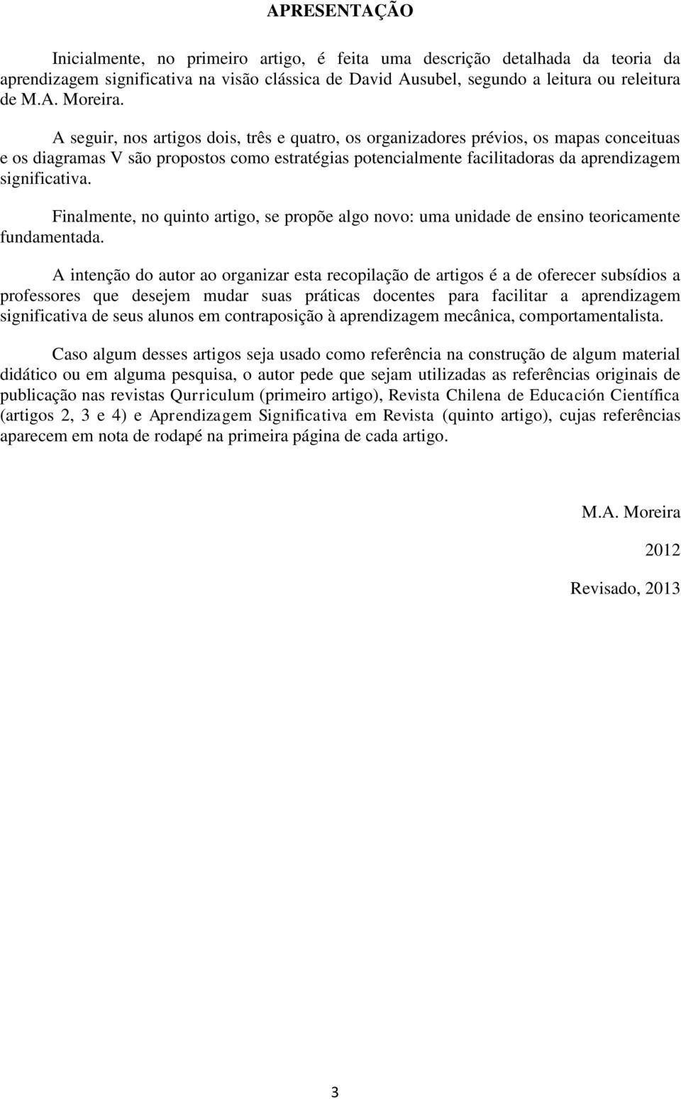 Finalmente, no quinto artigo, se propõe algo novo: uma unidade de ensino teoricamente fundamentada.