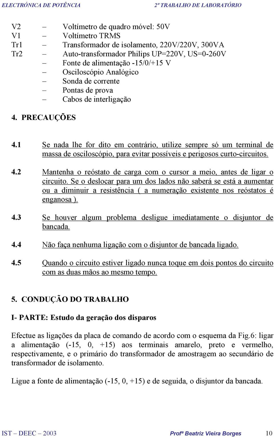 1 Se nada lhe for dito em contrário, utilize sempre só um terminal de massa de osciloscópio, para evitar possíveis e perigosos curtocircuitos. 4.