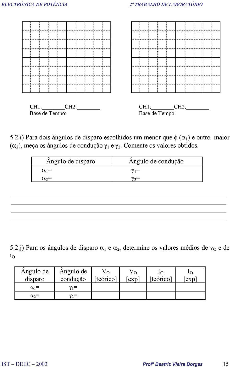 2. Comente os valores obtidos. Ângulo de disparo Ângulo de condução α 1 = γ 1 = α 2 = γ 2 = 5.2.j) Para os ângulos de