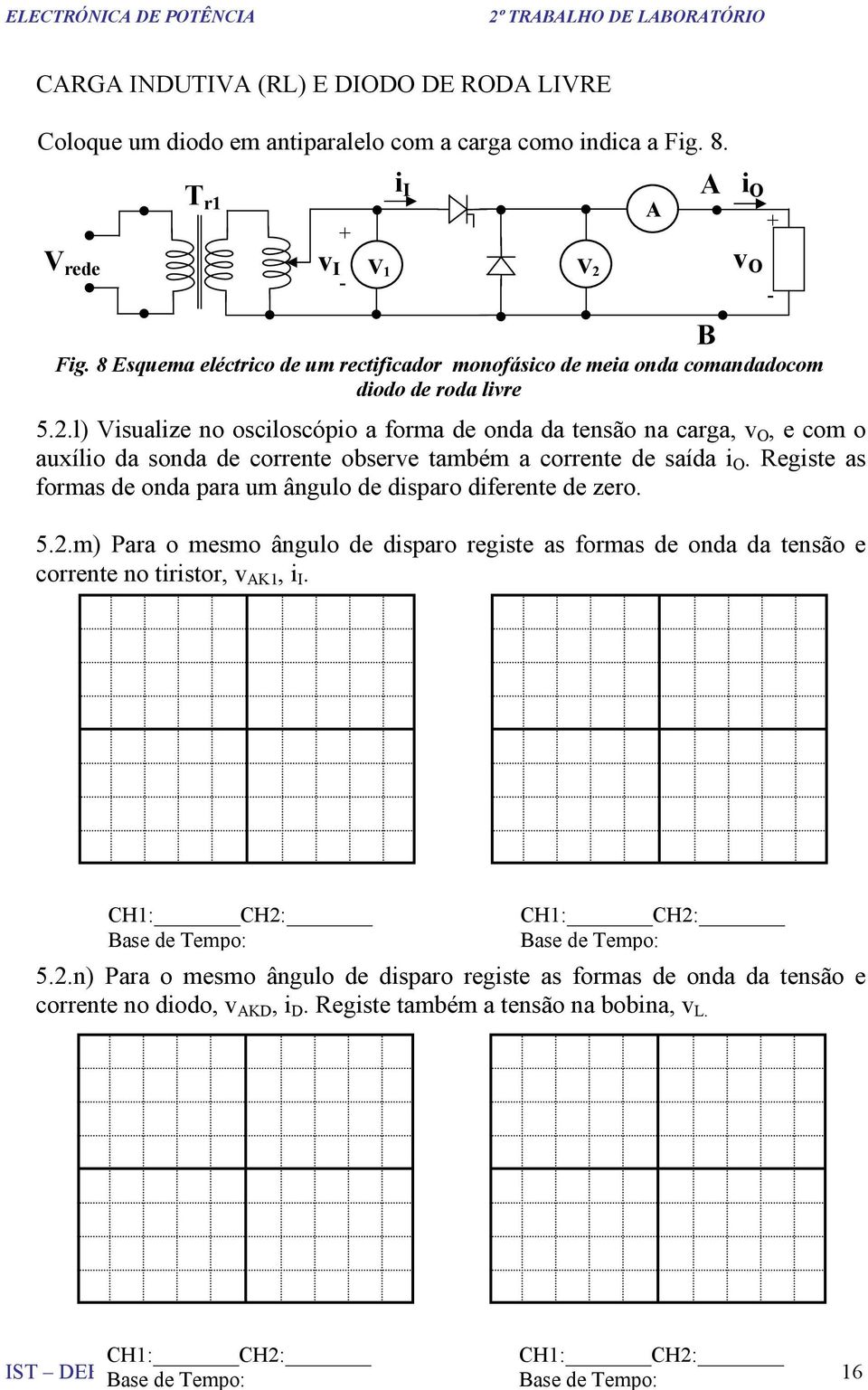 Registe as formas de onda para um ângulo de disparo diferente de zero. 5.2.m) Para o mesmo ângulo de disparo registe as formas de onda da tensão e corrente no tiristor, v K1, i I. V 2 B i O v O Fig.