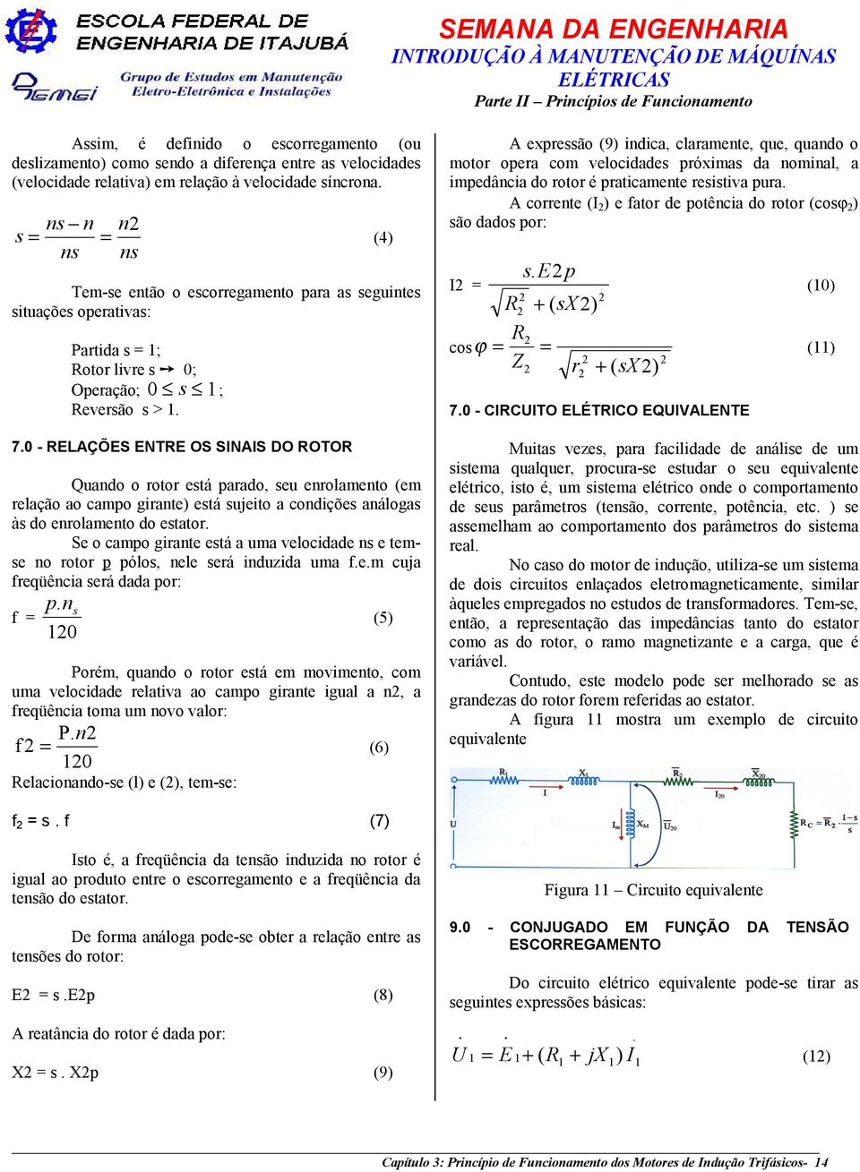 0 - RELAÇÕES ENTRE OS SINAIS DO ROTOR Quando o rotor está parado, seu enrolamento (em relação ao campo girante) está sujeito a condições análogas às do enrolamento do estator.