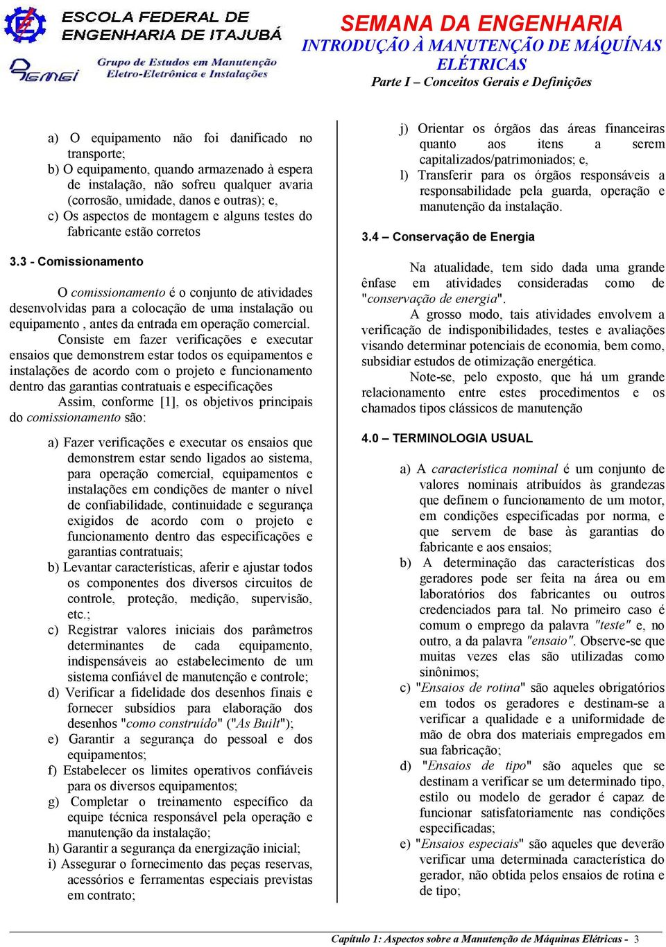 Transferir para os órgãos responsáveis a responsabilidade pela guarda, operação e manutenção da instalação. 3.4 Conservação de Energia 3.