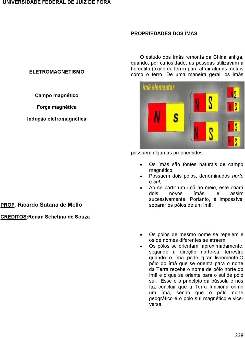 De uma maneira geral, os imãs Campo magnético Força magnética Indução eletromagnética possuem algumas propriedades: PROF: Ricardo Sutana de Mello CREDITOS:Renan Schetino de Souza Os ímãs são fontes