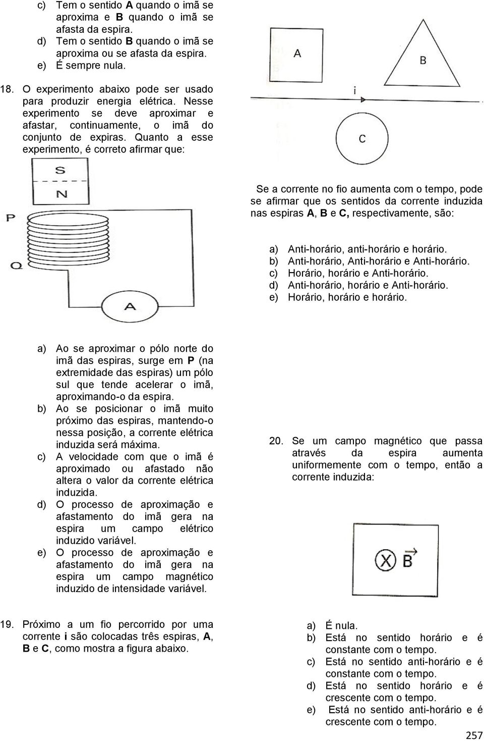 Quanto a esse experimento, é correto afirmar que: Se a corrente no fio aumenta com o tempo, pode se afirmar que os sentidos da corrente induzida nas espiras A, e C, respectivamente, são: a)