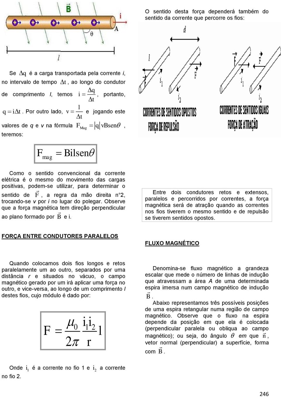 movimento das cargas positivas, podem-se utilizar, para determinar o F sentido de, a regra da mão direita n 2, trocando-se v por i no lugar do polegar.