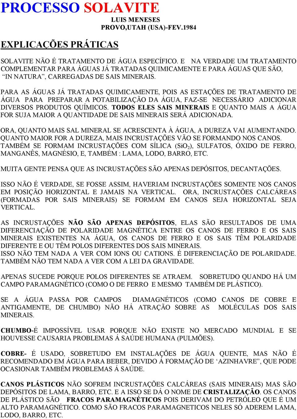 PARA AS ÁGUAS JÁ TRATADAS QUIMICAMENTE, POIS AS ESTAÇÕES DE TRATAMENTO DE ÁGUA PARA PREPARAR A POTABILIZAÇÃO DA ÁGUA, FAZ-SE NECESSÁRIO ADICIONAR DIVERSOS PRODUTOS QUÍMICOS.