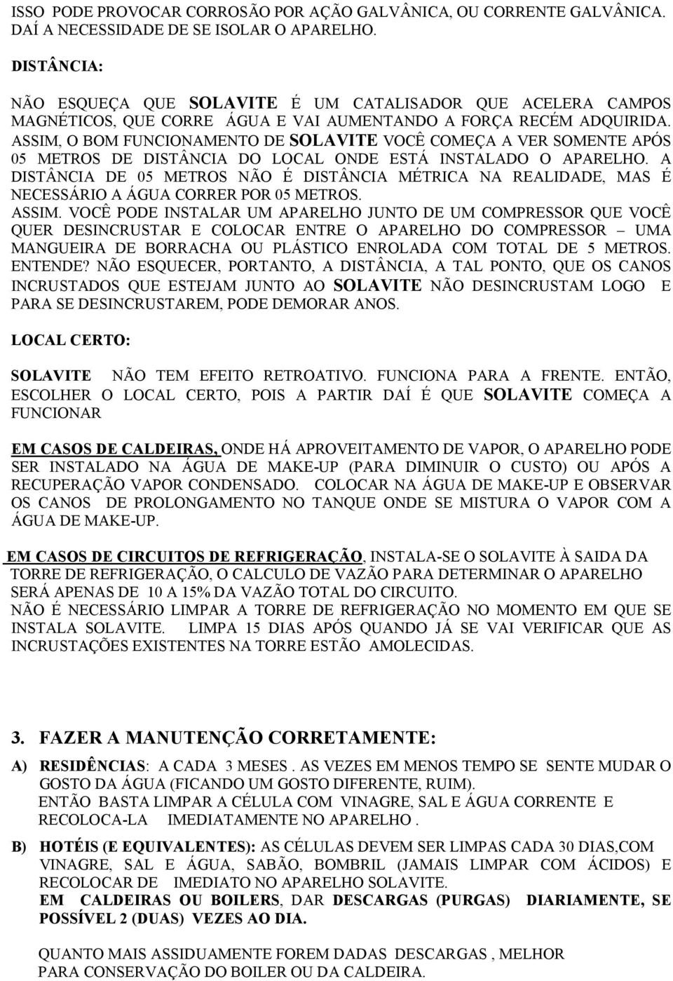 ASSIM, O BOM FUNCIONAMENTO DE SOLAVITE VOCÊ COMEÇA A VER SOMENTE APÓS 05 METROS DE DISTÂNCIA DO LOCAL ONDE ESTÁ INSTALADO O APARELHO.