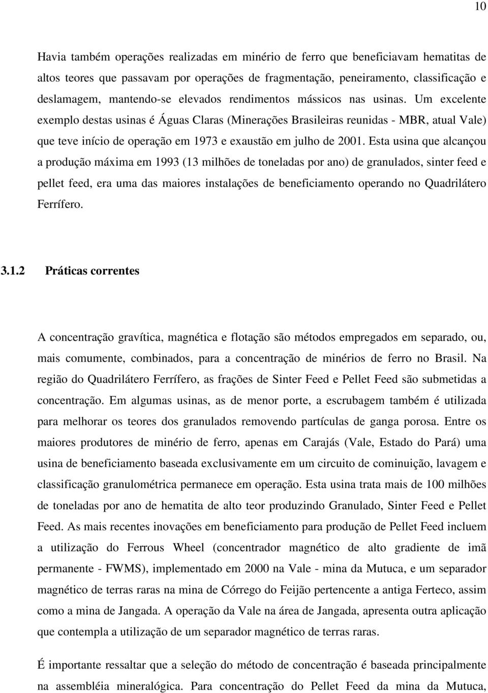 Um excelente exemplo destas usinas é Águas Claras (Minerações Brasileiras reunidas - MBR, atual Vale) que teve início de operação em 1973 e exaustão em julho de 2001.