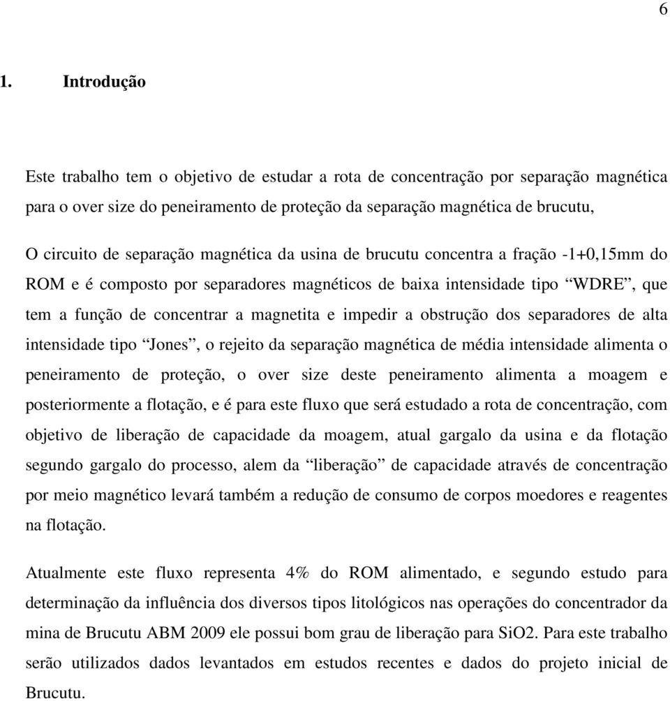 impedir a obstrução dos separadores de alta intensidade tipo Jones, o rejeito da separação magnética de média intensidade alimenta o peneiramento de proteção, o over size deste peneiramento alimenta