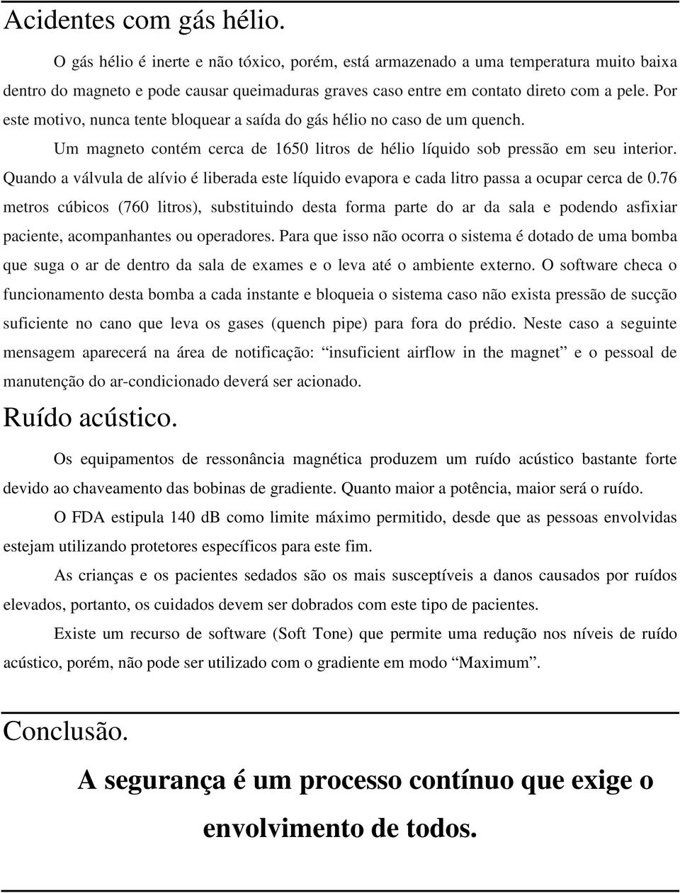 Por este motivo, nunca tente bloquear a saída do gás hélio no caso de um quench. Um magneto contém cerca de 1650 litros de hélio líquido sob pressão em seu interior.