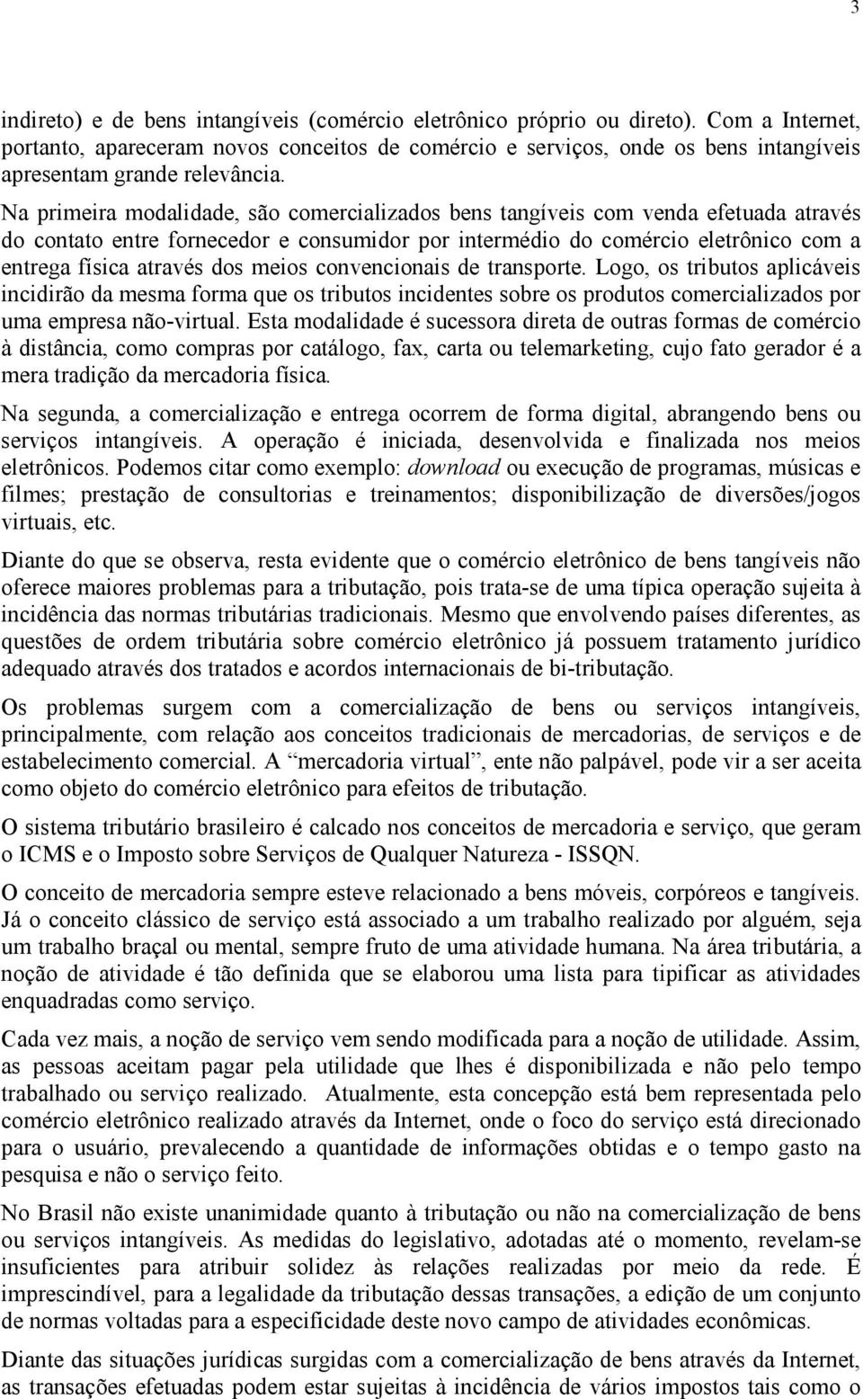 Na primeira modalidade, são comercializados bens tangíveis com venda efetuada através do contato entre fornecedor e consumidor por intermédio do comércio eletrônico com a entrega física através dos