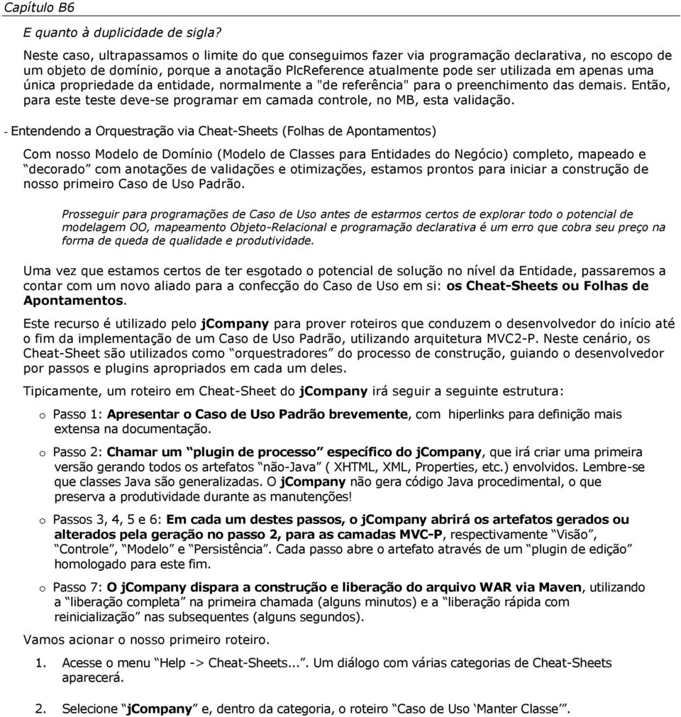 única propriedade da entidade, normalmente a "de referência" para o preenchimento das demais. Então, para este teste deve-se programar em camada controle, no MB, esta validação.