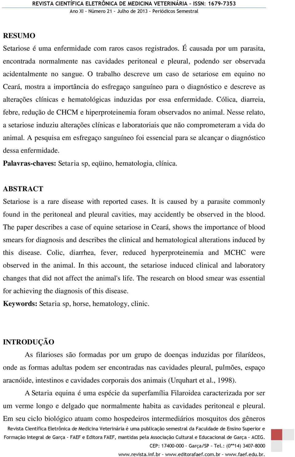 enfermidade. Cólica, diarreia, febre, redução de CHCM e hiperproteinemia foram observados no animal.