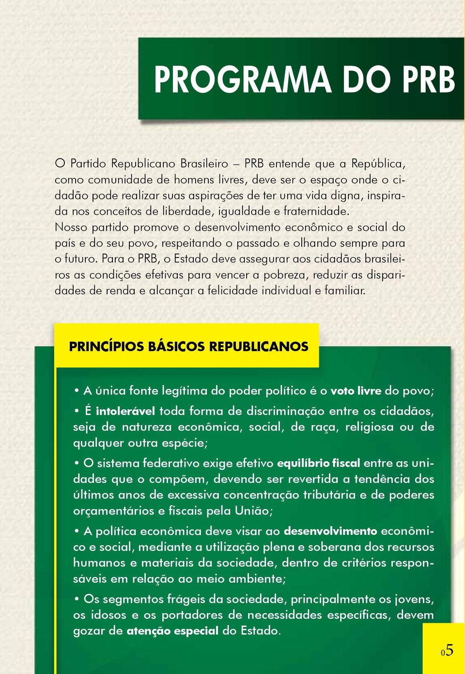 Para o PRB, o Estado deve assegurar aos cidadãos brasileiros as condições efetivas para vencer a pobreza, reduzir as disparidades de renda e alcançar a felicidade individual e familiar.