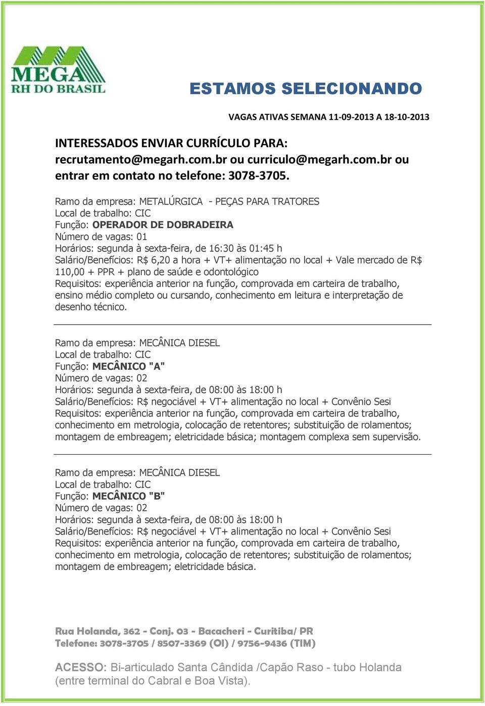 Ramo da empresa: MECÂNICA DIESEL Função: MECÂNICO "A" Horários: segunda à sexta-feira, de 08:00 às 18:00 h Salário/Benefícios: R$ negociável + VT+ alimentação no local + Convênio Sesi conhecimento em