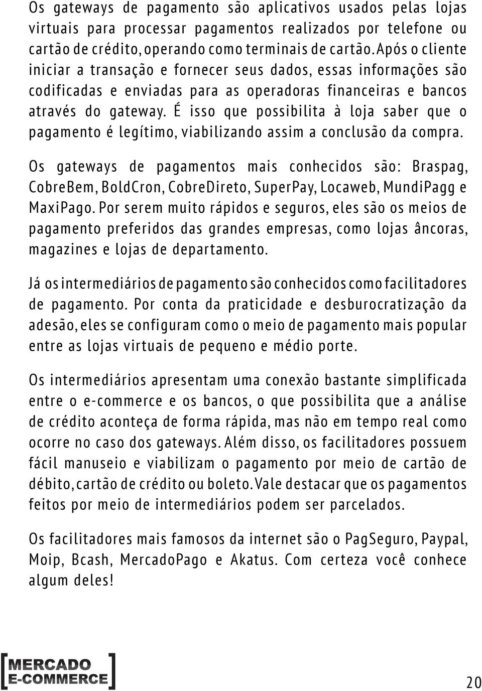 É isso que possibilita à loja saber que o pagamento é legítimo, viabilizando assim a conclusão da compra.