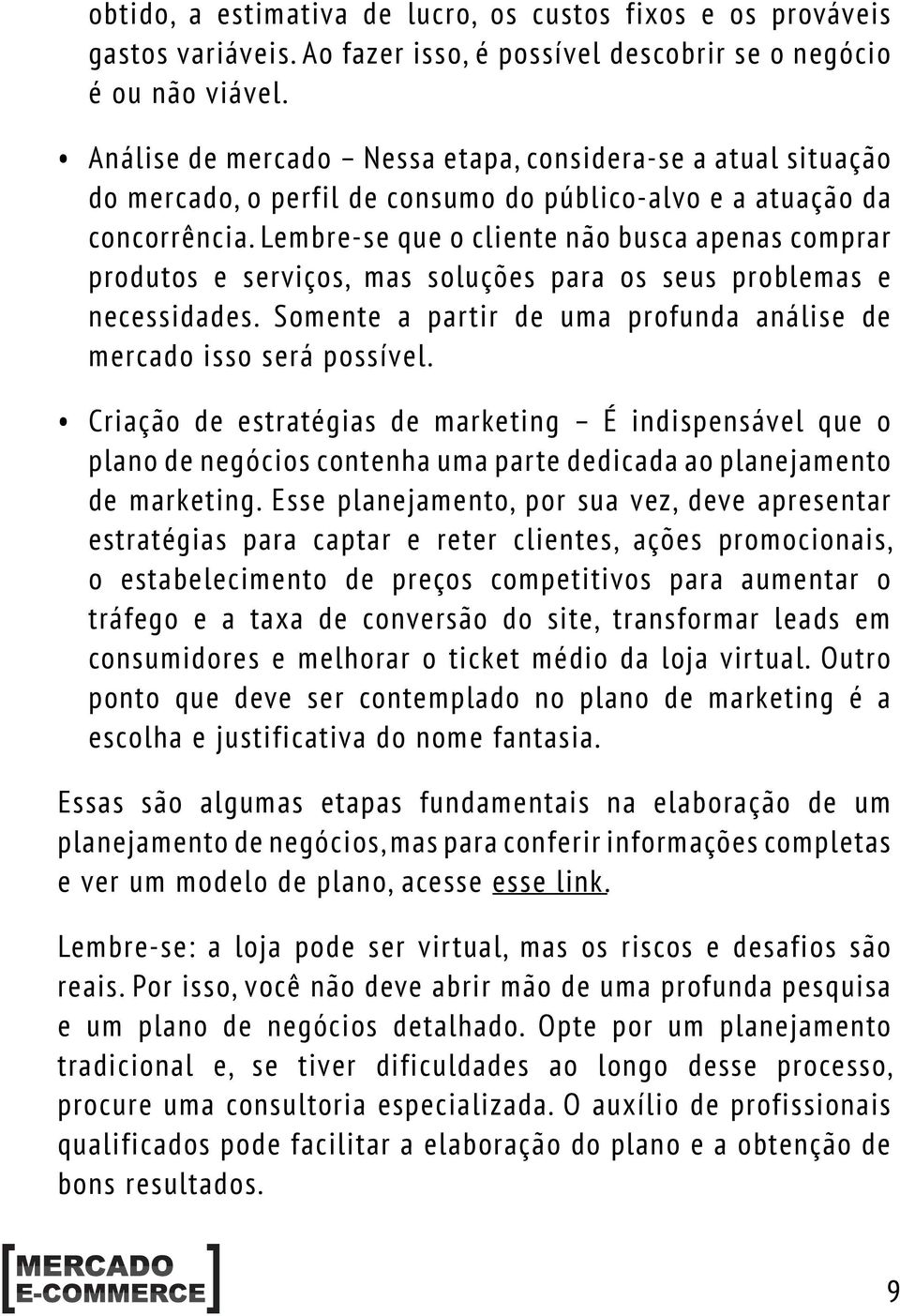 Lembre-se que o cliente não busca apenas comprar produtos e serviços, mas soluções para os seus problemas e necessidades. Somente a partir de uma profunda análise de mercado isso será possível.