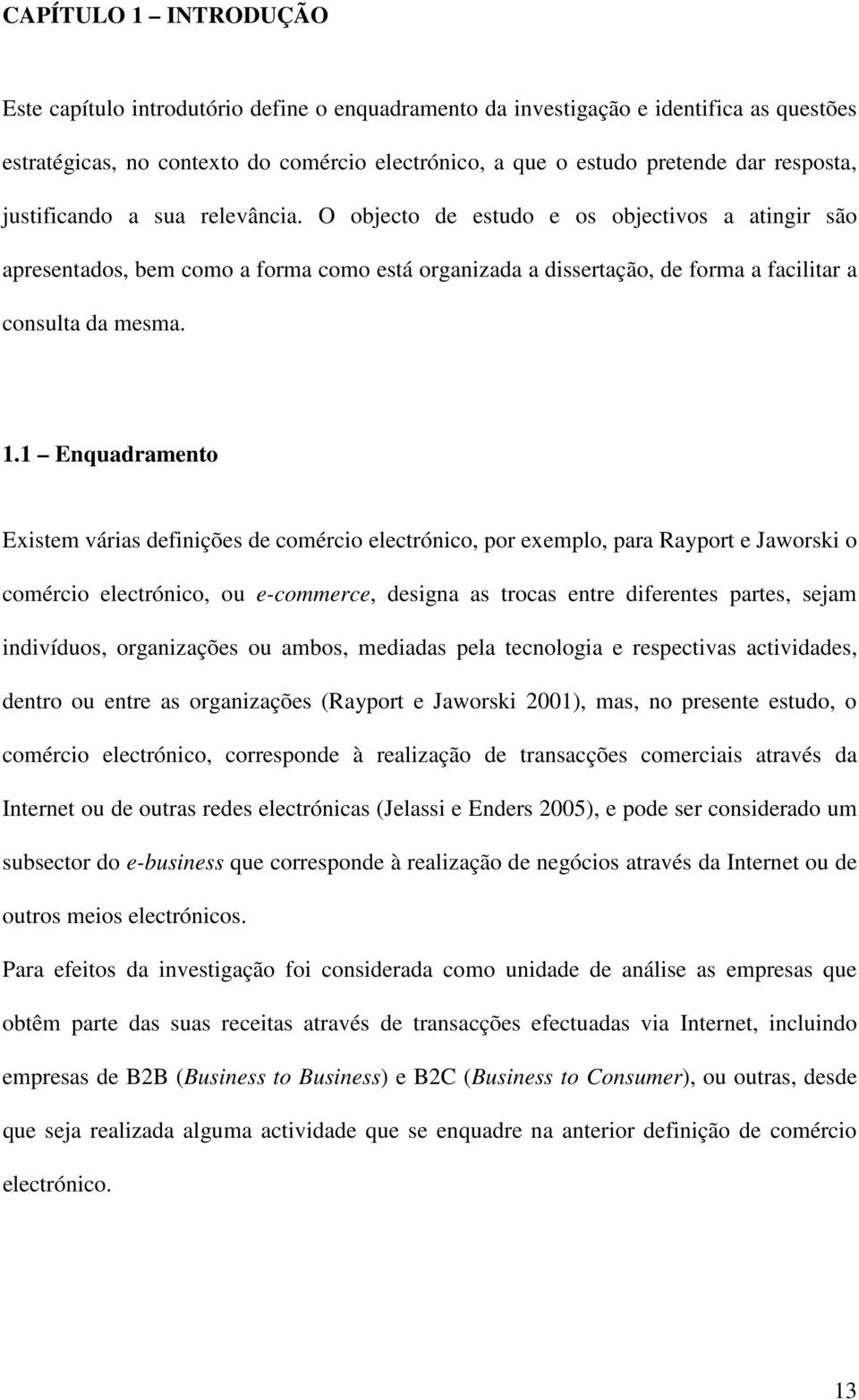 1.1 Enquadramento Existem várias definições de comércio electrónico, por exemplo, para Rayport e Jaworski o comércio electrónico, ou e-commerce, designa as trocas entre diferentes partes, sejam