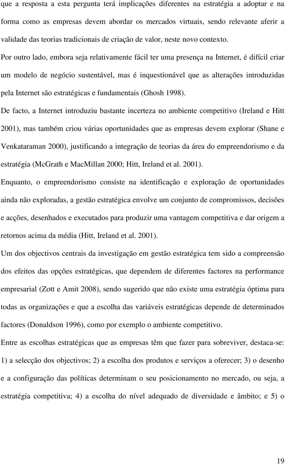 Por outro lado, embora seja relativamente fácil ter uma presença na Internet, é difícil criar um modelo de negócio sustentável, mas é inquestionável que as alterações introduzidas pela Internet são