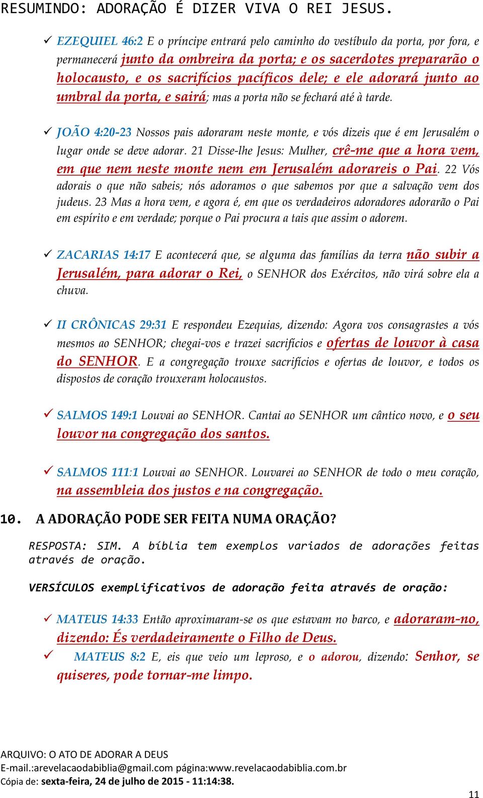 21 Disse-lhe Jesus: Mulher, crê-me que a hora vem, em que nem neste monte nem em Jerusalém adorareis o Pai.