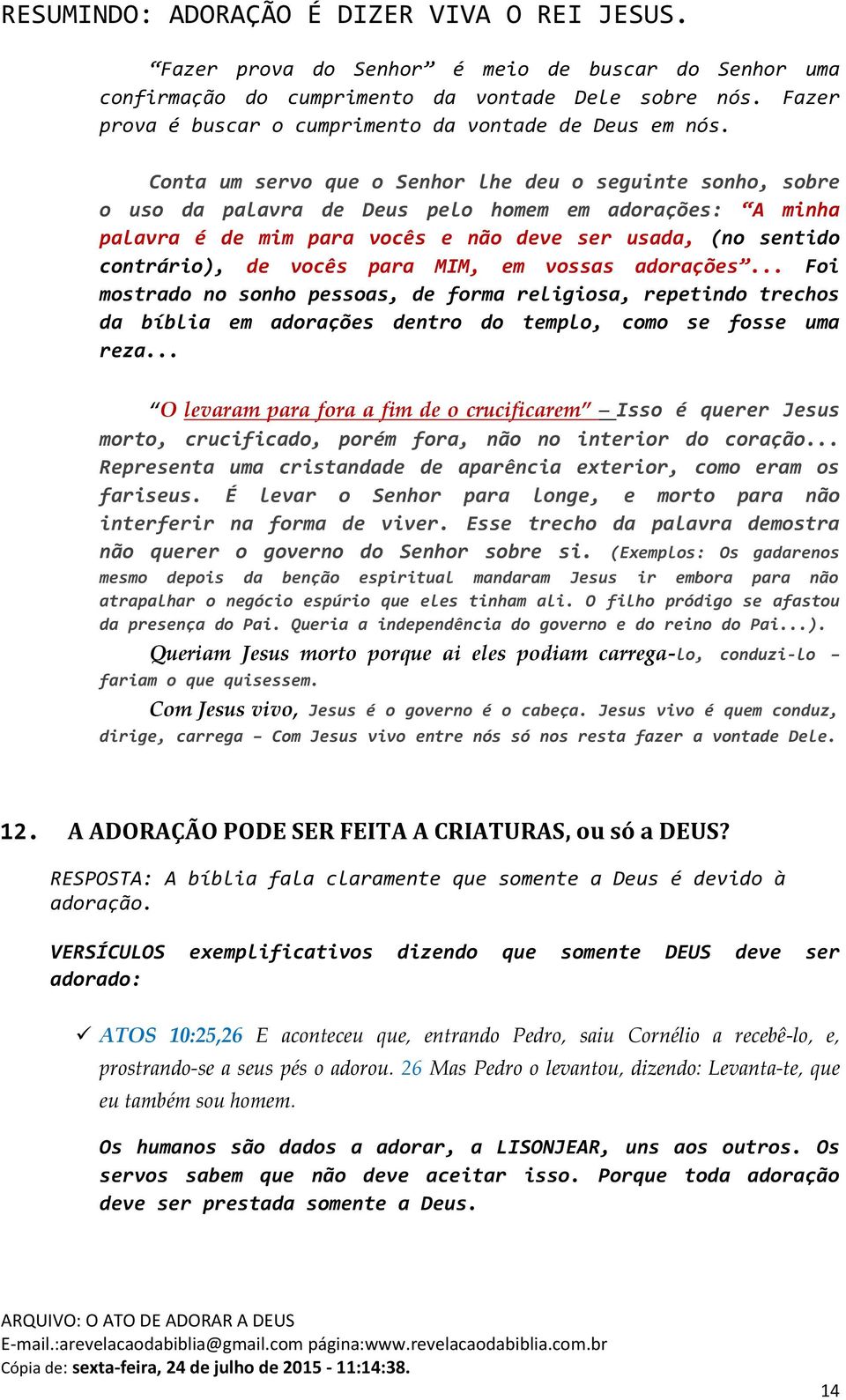 vocês para MIM, em vossas adorações... Foi mostrado no sonho pessoas, de forma religiosa, repetindo trechos da bíblia em adorações dentro do templo, como se fosse uma reza.