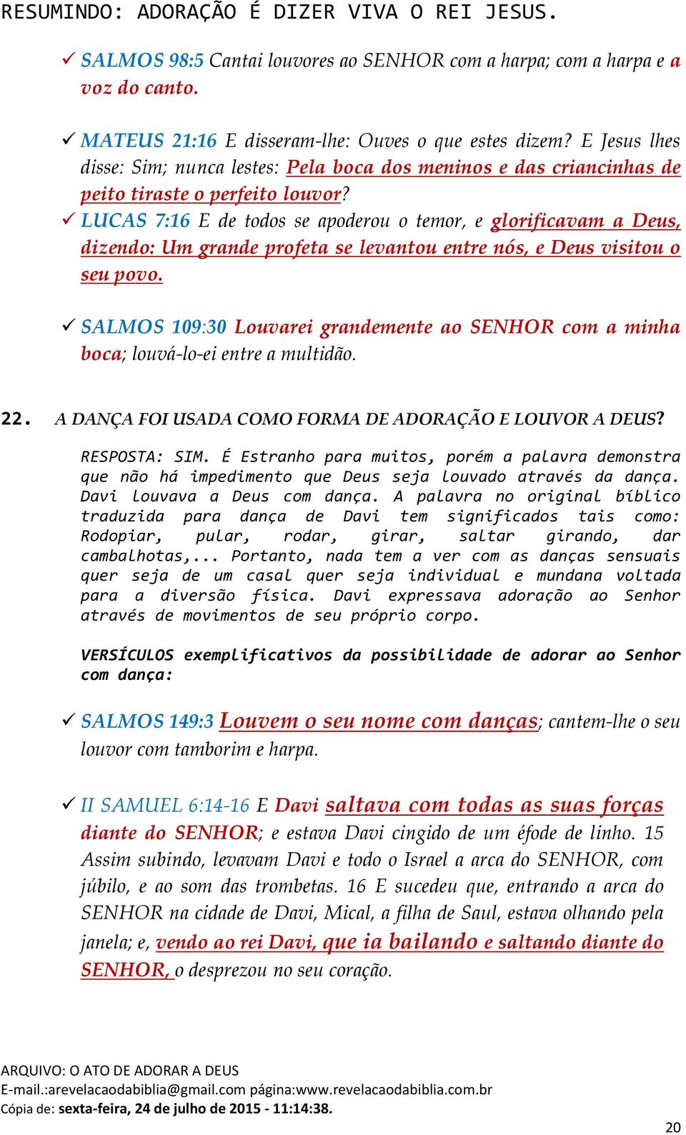 LUCAS 7:16 E de todos se apoderou o temor, e glorificavam a Deus, dizendo: Um grande profeta se levantou entre nós, e Deus visitou o seu povo.