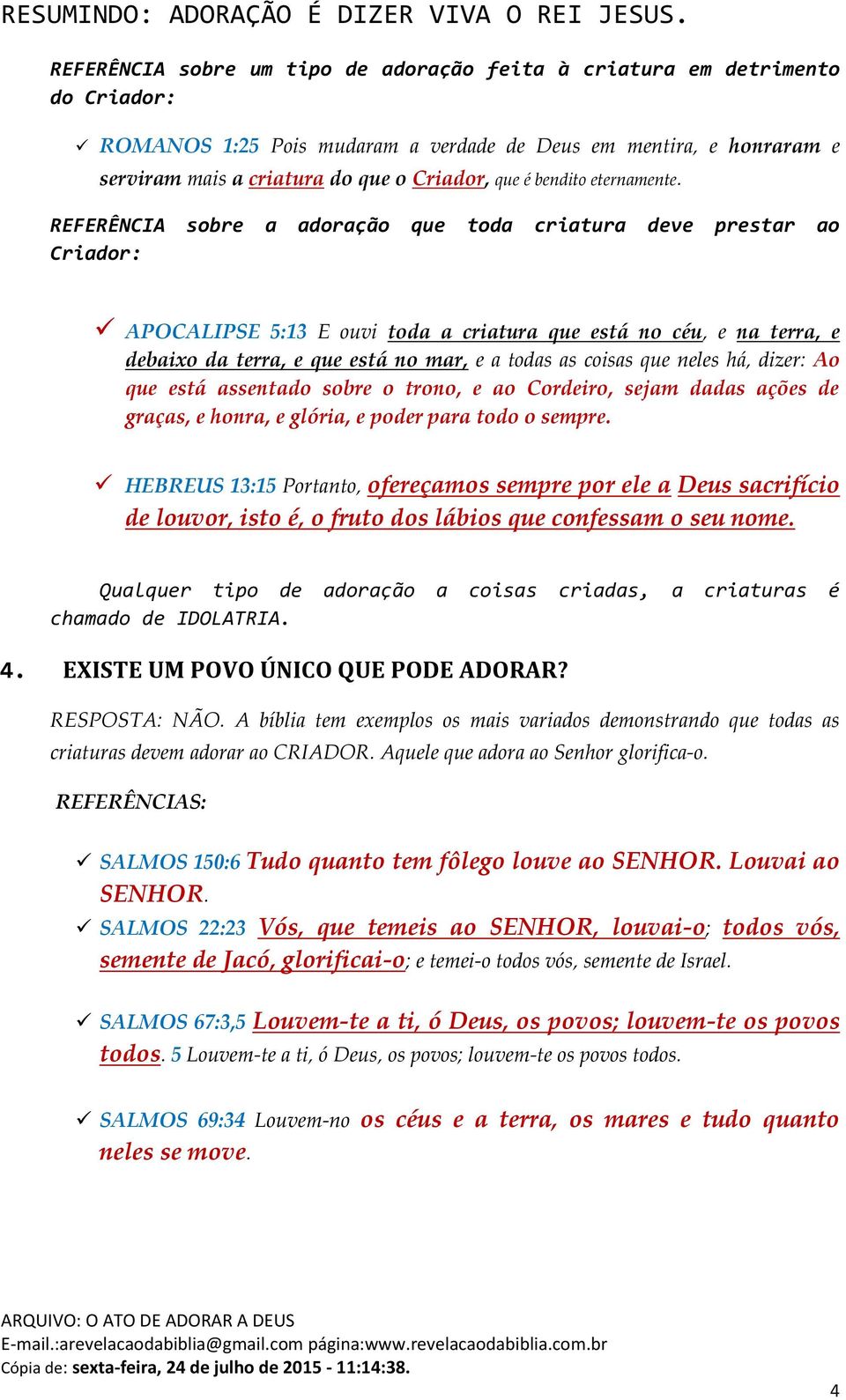 REFERÊNCIA sobre a adoração que toda criatura deve prestar ao Criador: APOCALIPSE 5:13 E ouvi toda a criatura que está no céu, e na terra, e debaixo da terra, e que está no mar, e a todas as coisas