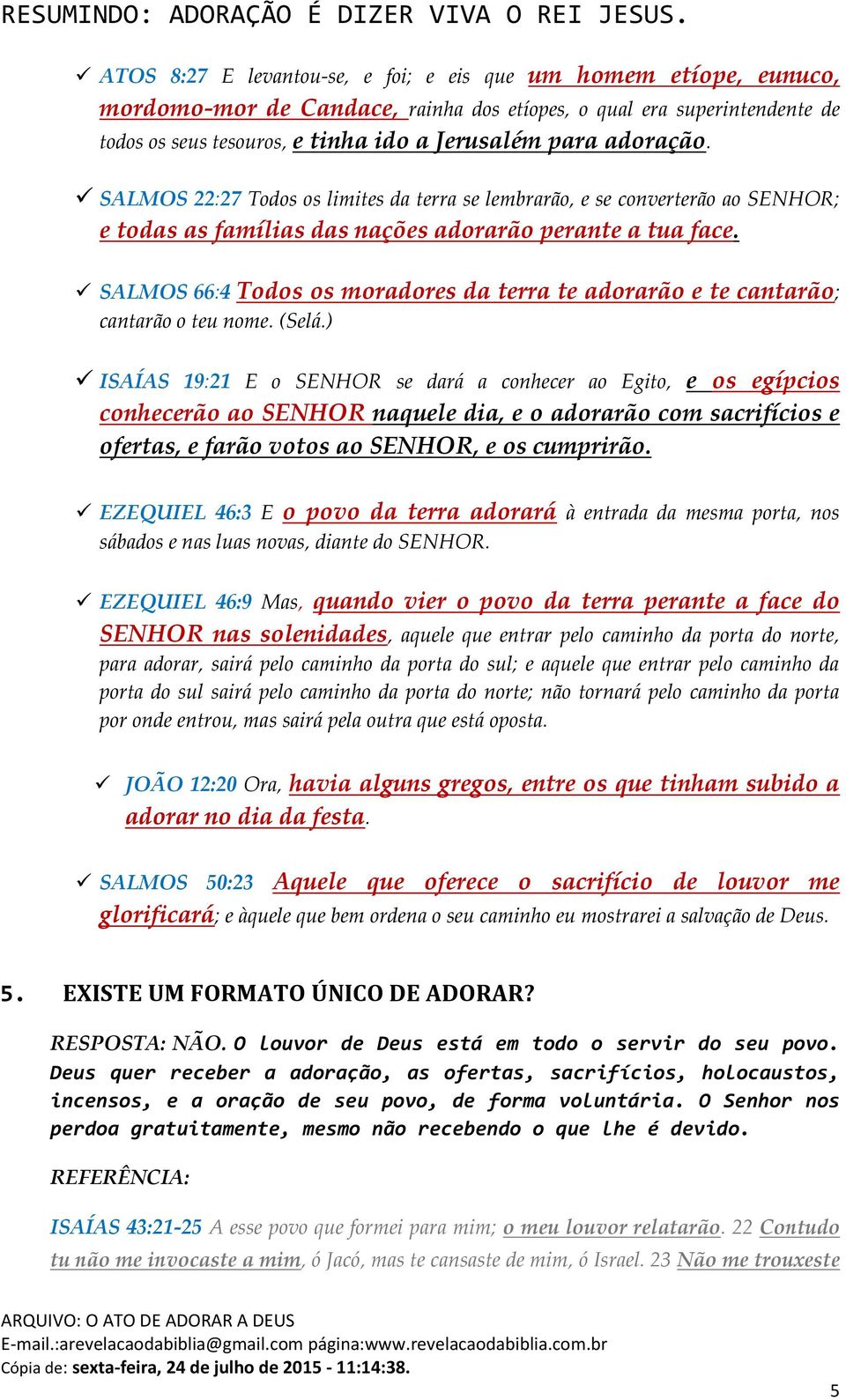 SALMOS 66:4 Todos os moradores da terra te adorarão e te cantarão; cantarão o teu nome. (Selá.