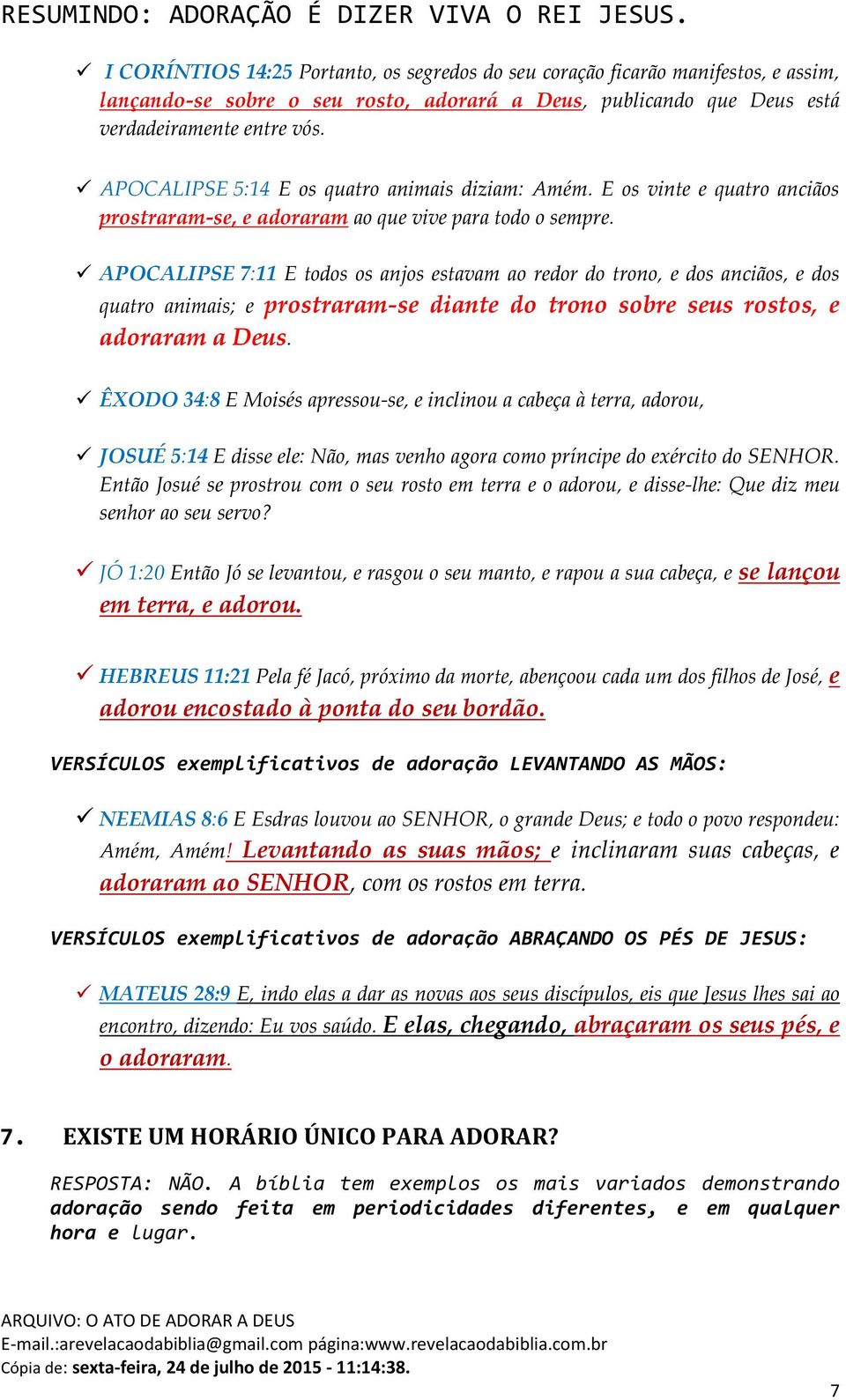 APOCALIPSE 7:11 E todos os anjos estavam ao redor do trono, e dos anciãos, e dos quatro animais; e prostraram-se diante do trono sobre seus rostos, e adoraram a Deus.