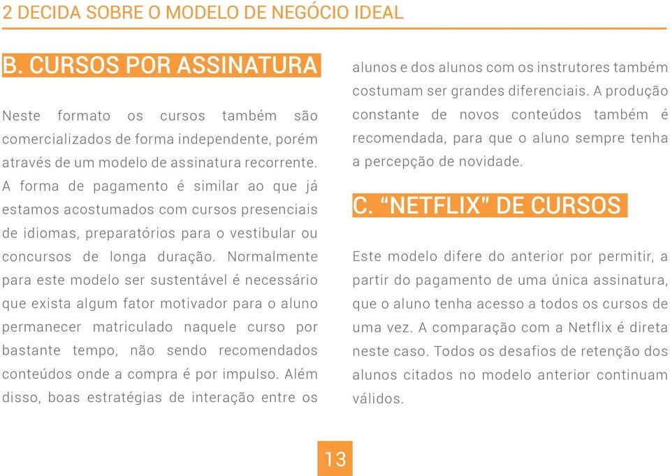 Normalmente para este modelo ser sustentável é necessário que exista algum fator motivador para o aluno permanecer matriculado naquele curso por bastante tempo, não sendo recomendados conteúdos onde