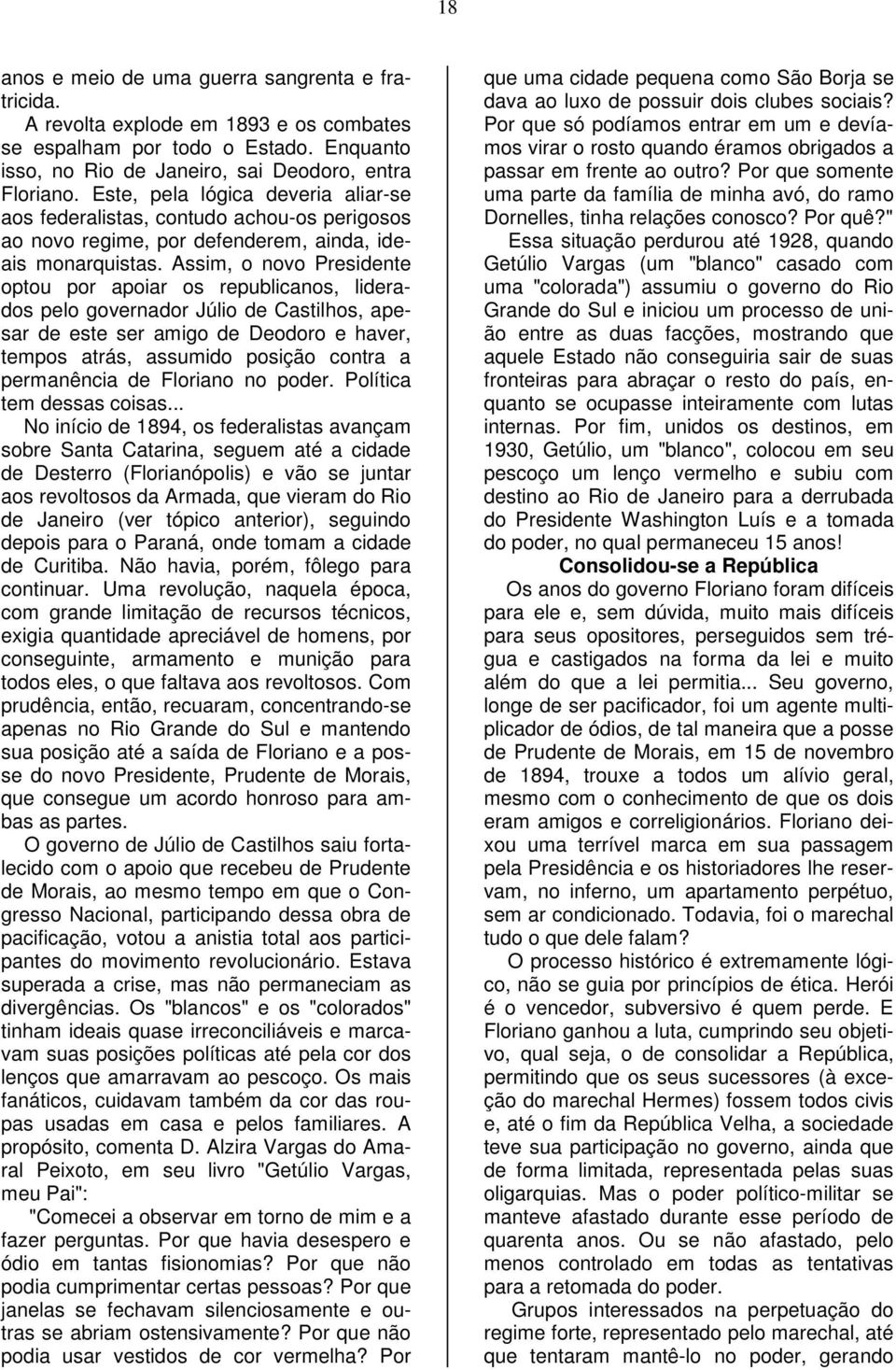 Assim, o novo Presidente optou por apoiar os republicanos, liderados pelo governador Júlio de Castilhos, apesar de este ser amigo de Deodoro e haver, tempos atrás, assumido posição contra a