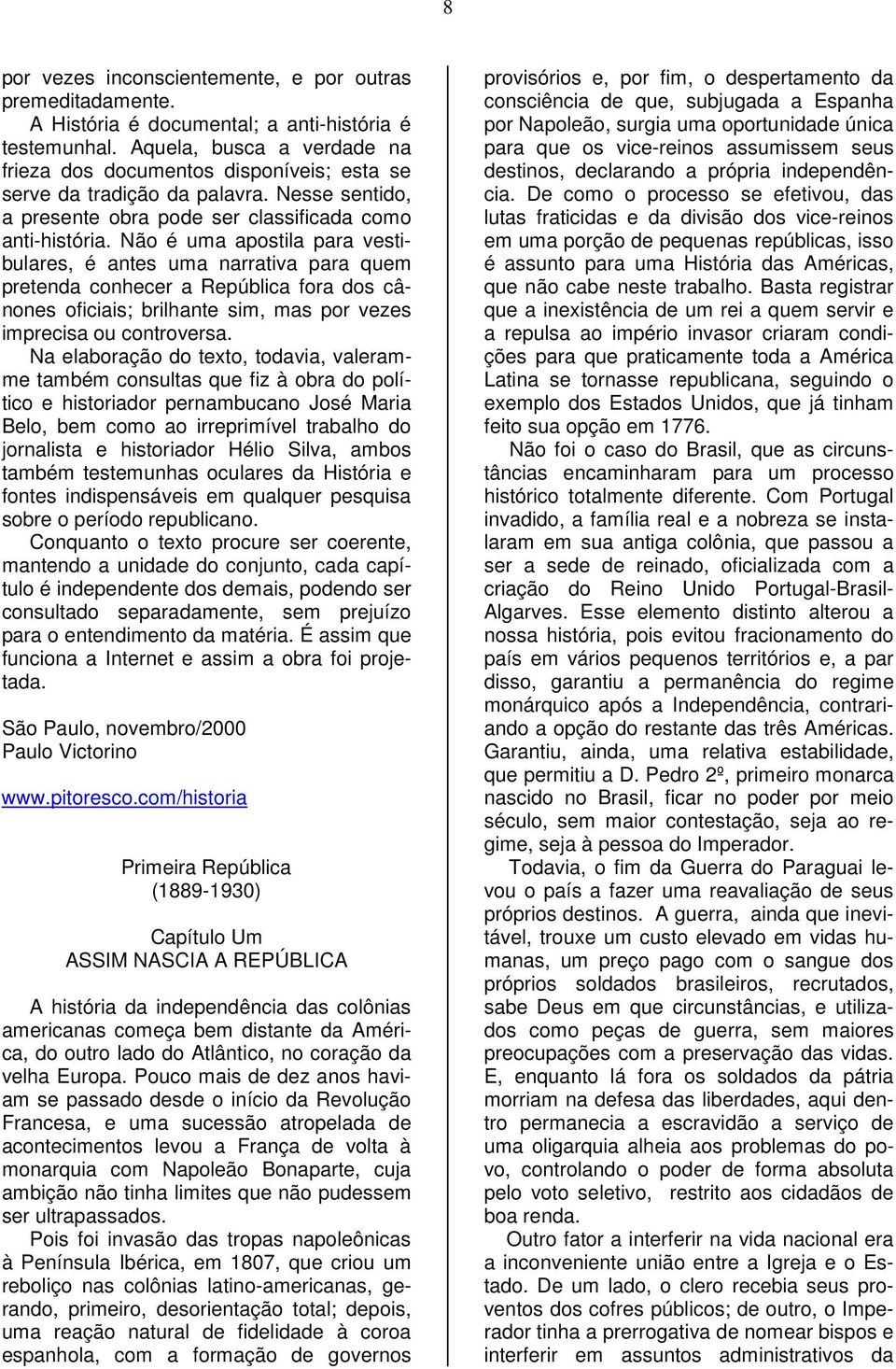 Não é uma apostila para vestibulares, é antes uma narrativa para quem pretenda conhecer a República fora dos cânones oficiais; brilhante sim, mas por vezes imprecisa ou controversa.