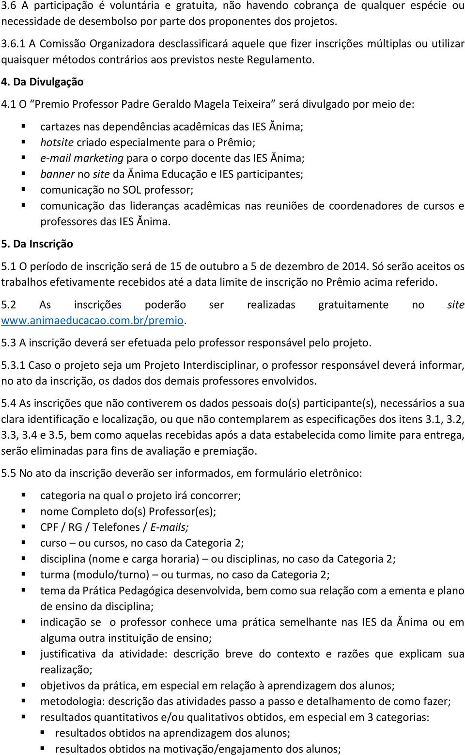 1 O Premio Professor Padre Geraldo Magela Teixeira será divulgado por meio de: cartazes nas dependências acadêmicas das IES Ănima; hotsite criado especialmente para o Prêmio; e-mail marketing para o