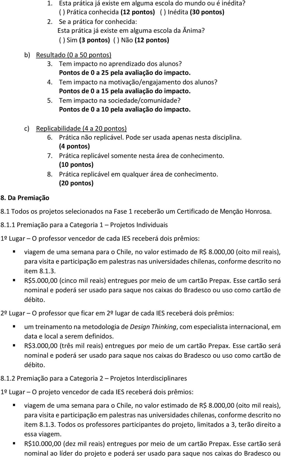 Pontos de 0 a 25 pela avaliação do impacto. 4. Tem impacto na motivação/engajamento dos alunos? Pontos de 0 a 15 pela avaliação do impacto. 5. Tem impacto na sociedade/comunidade?