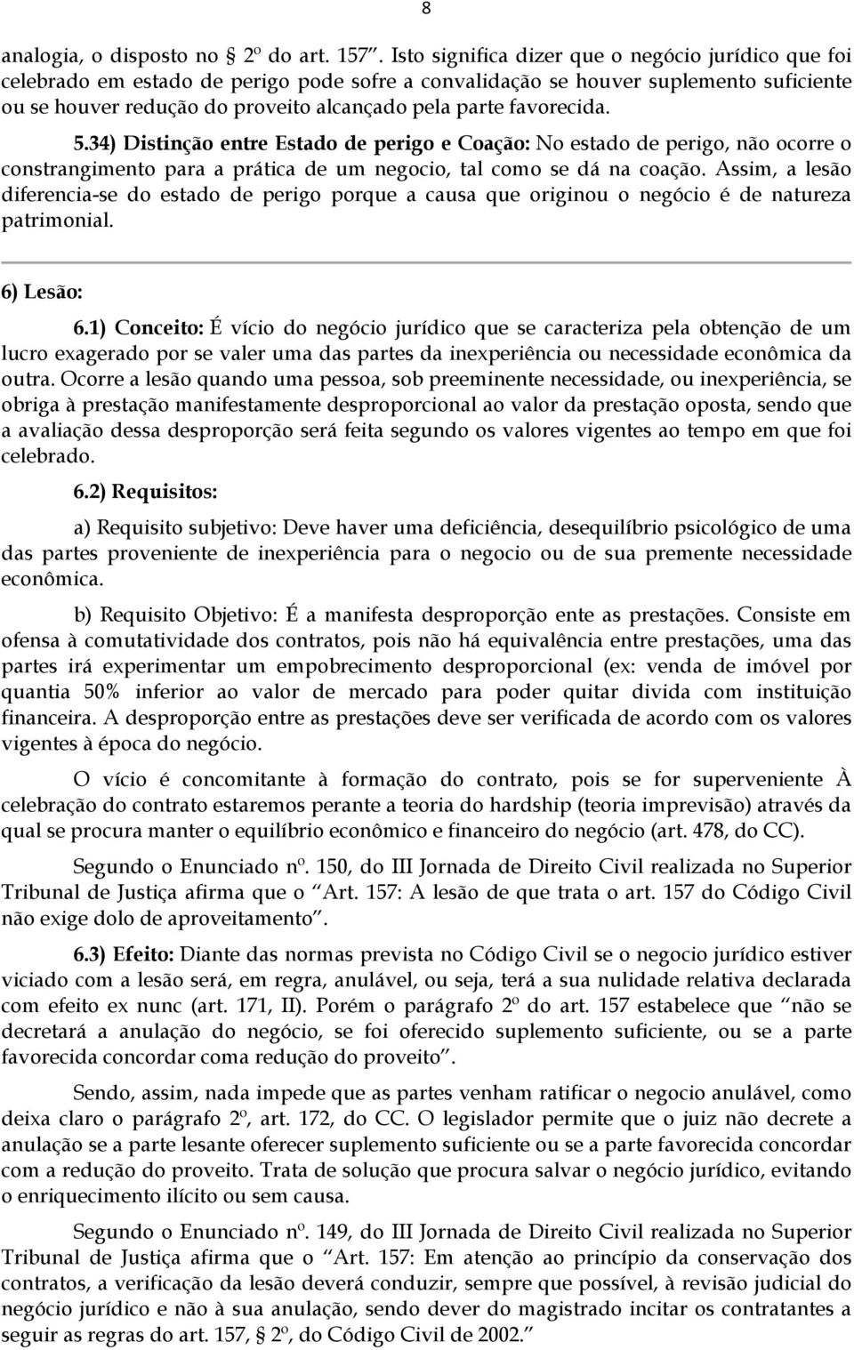 favorecida. 5.34) Distinção entre Estado de perigo e Coação: No estado de perigo, não ocorre o constrangimento para a prática de um negocio, tal como se dá na coação.