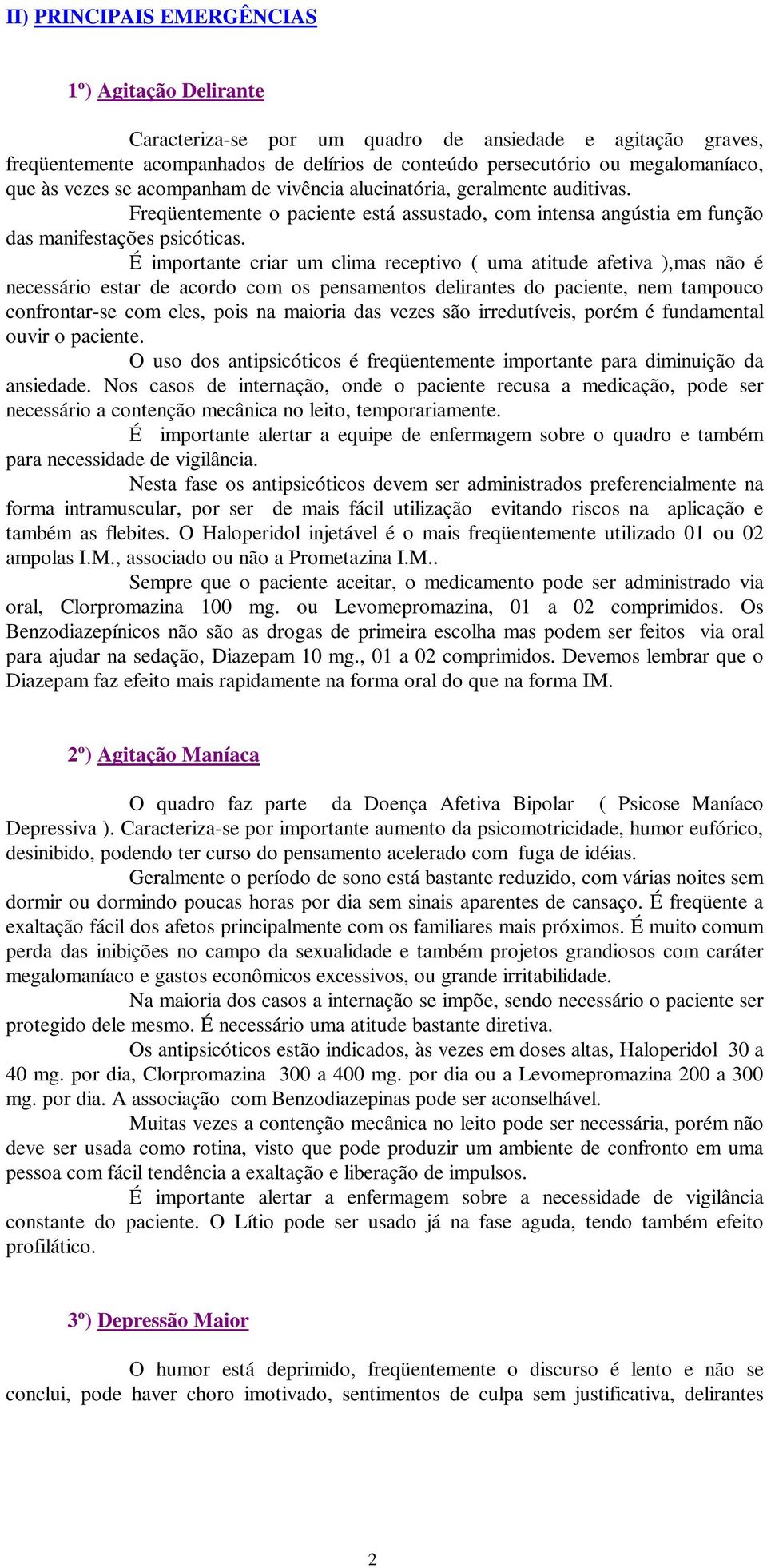 É importante criar um clima receptivo ( uma atitude afetiva ),mas não é necessário estar de acordo com os pensamentos delirantes do paciente, nem tampouco confrontar-se com eles, pois na maioria das