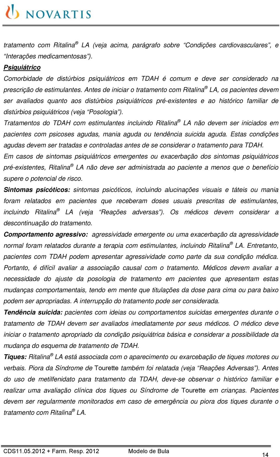 Antes de iniciar o tratamento com Ritalina LA, os pacientes devem ser avaliados quanto aos distúrbios psiquiátricos pré-existentes e ao histórico familiar de distúrbios psiquiátricos (veja Posologia