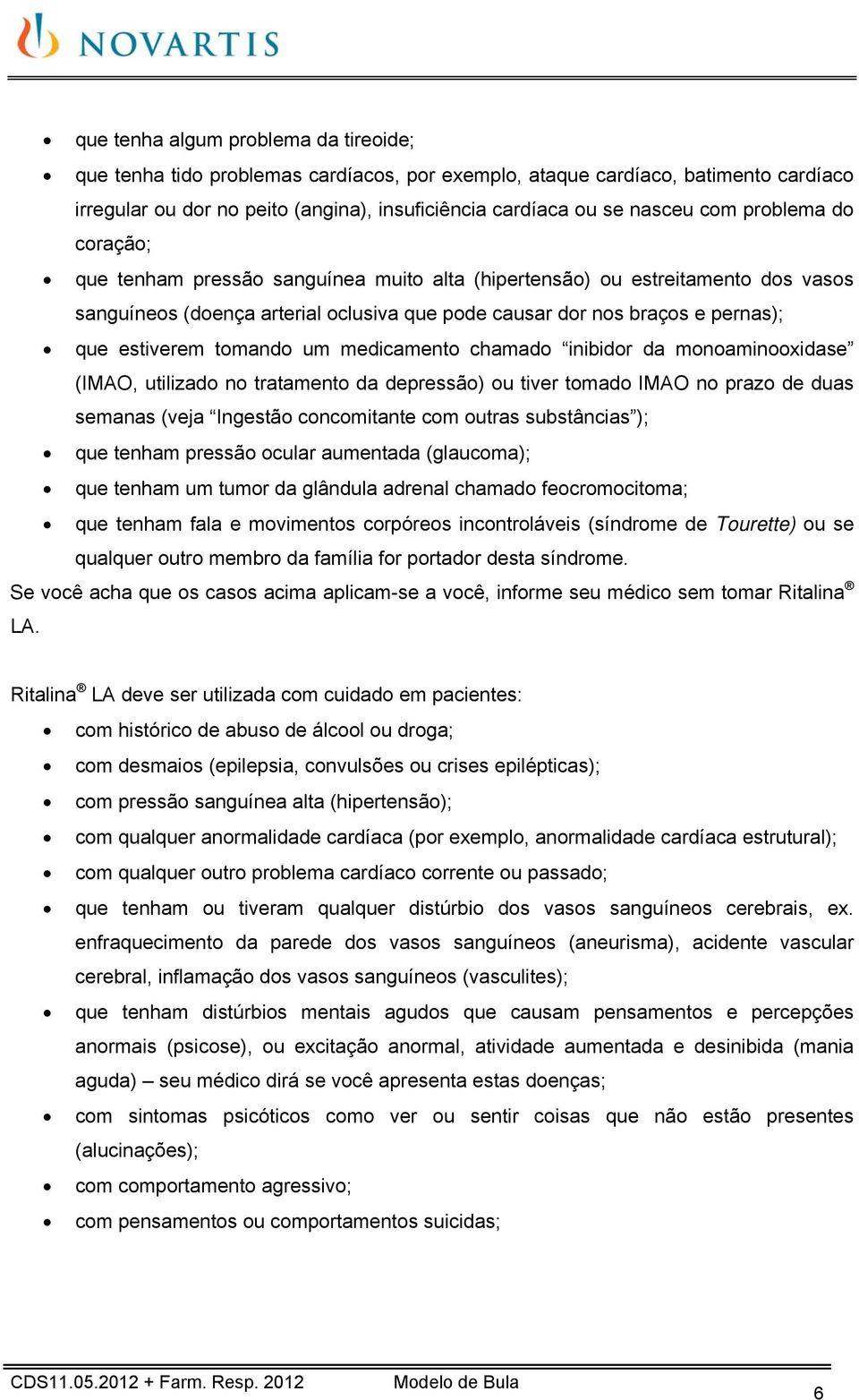 tomando um medicamento chamado inibidor da monoaminooxidase (IMAO, utilizado no tratamento da depressão) ou tiver tomado IMAO no prazo de duas semanas (veja Ingestão concomitante com outras