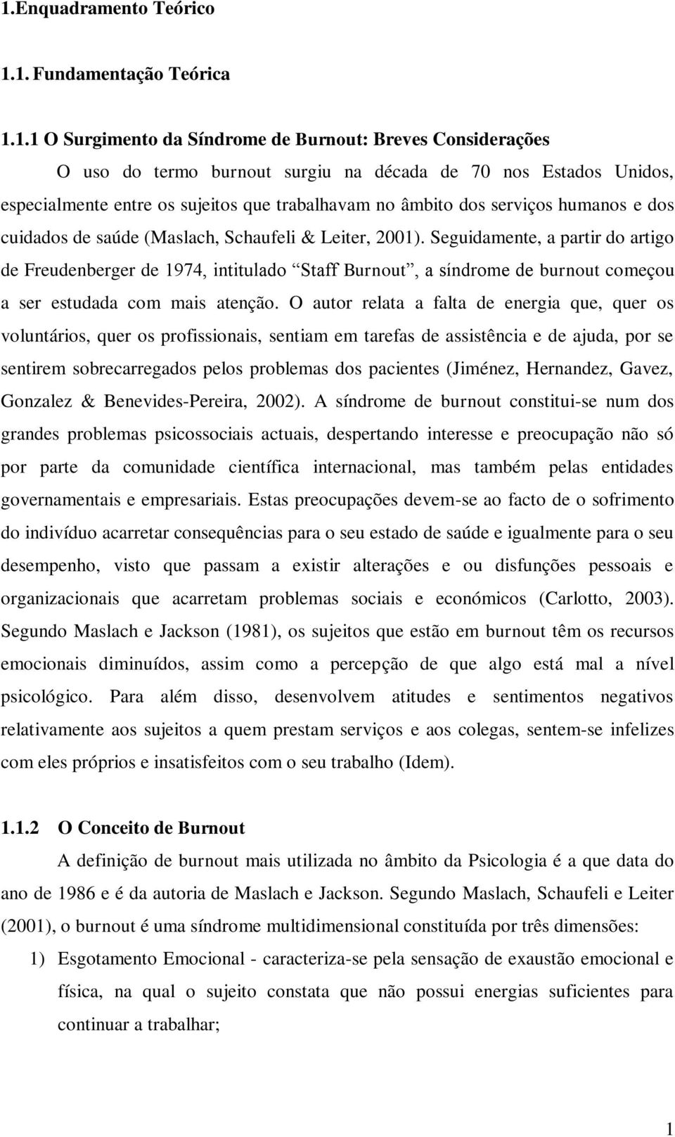 Seguidamente, a partir do artigo de Freudenberger de 1974, intitulado Staff Burnout, a síndrome de burnout começou a ser estudada com mais atenção.